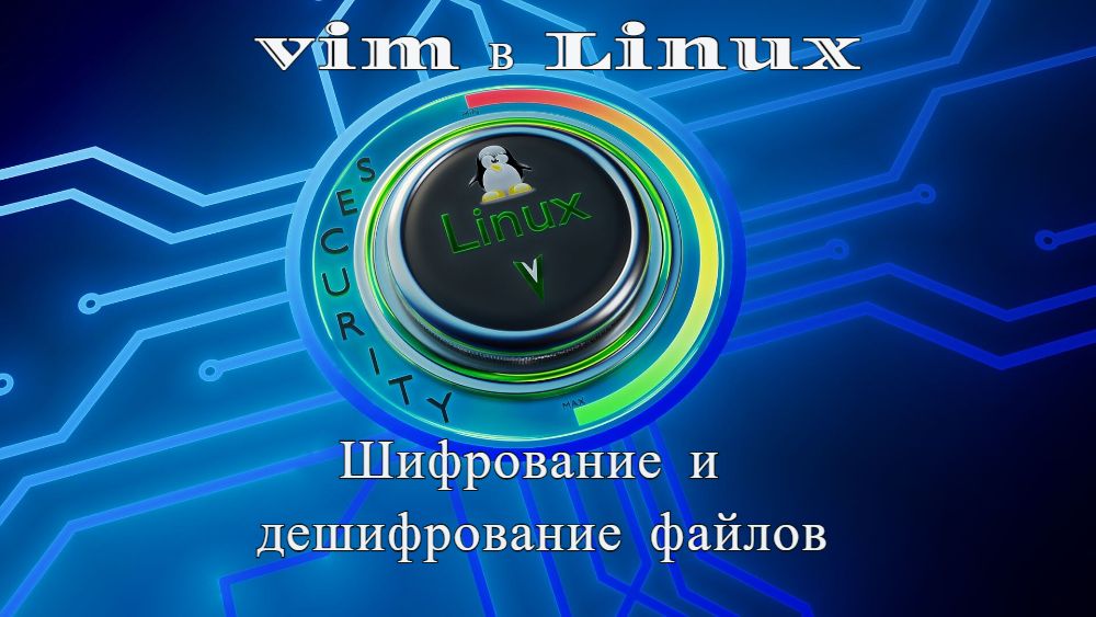 Использование редактора vim в Linux для быстрого шифрования и дешифрования файлов